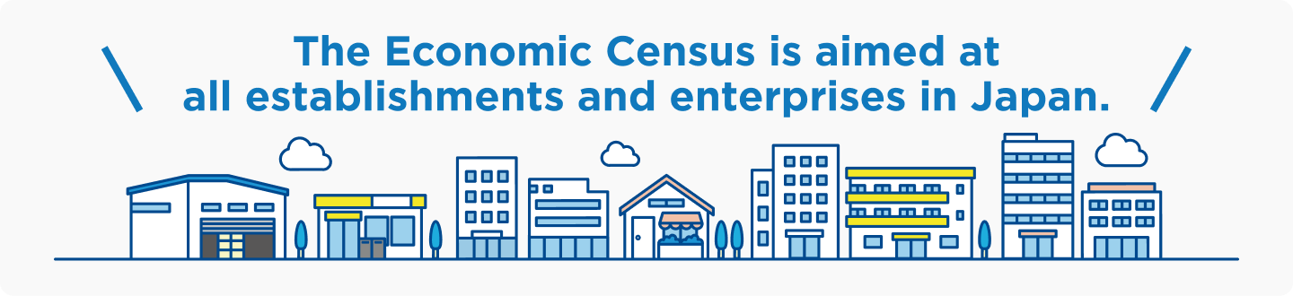 The Economic Census is aimed at all establishments and enterprises in Japan.